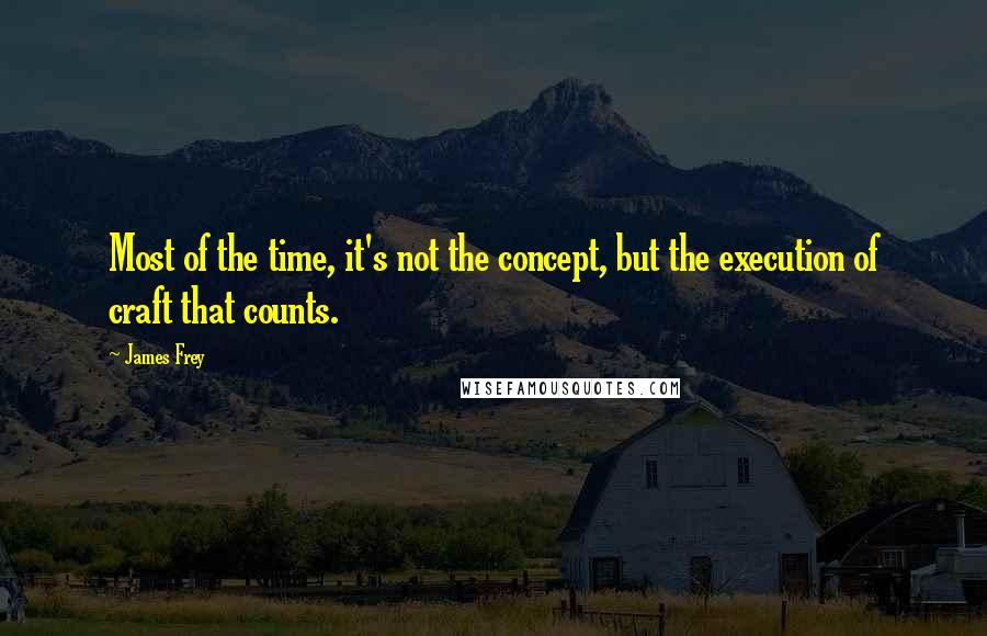 James Frey Quotes: Most of the time, it's not the concept, but the execution of craft that counts.