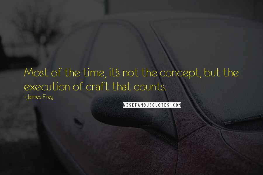 James Frey Quotes: Most of the time, it's not the concept, but the execution of craft that counts.