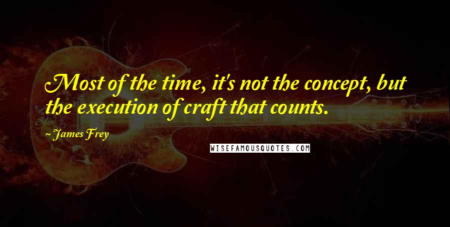 James Frey Quotes: Most of the time, it's not the concept, but the execution of craft that counts.