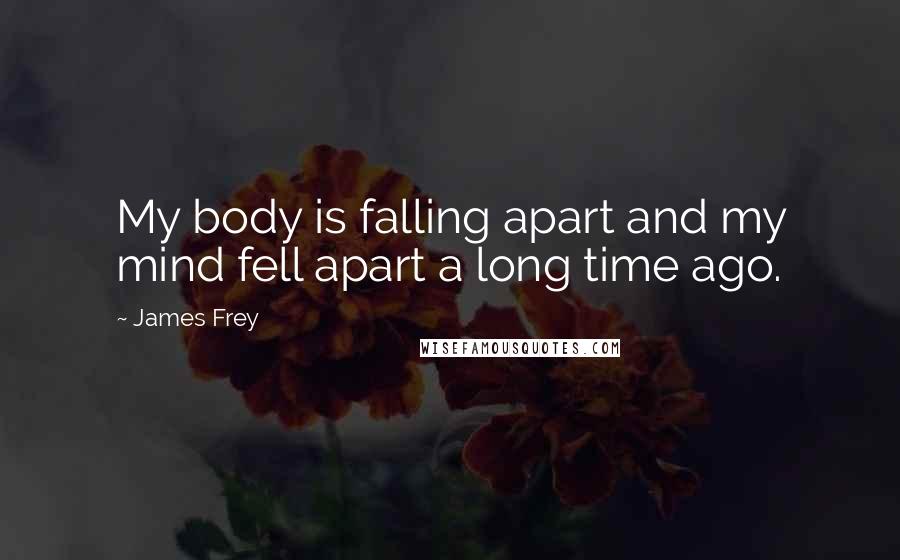 James Frey Quotes: My body is falling apart and my mind fell apart a long time ago.