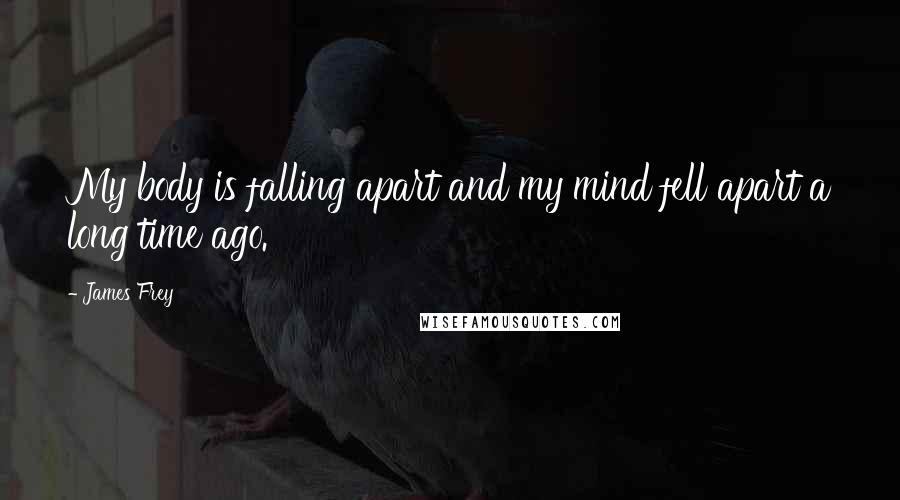 James Frey Quotes: My body is falling apart and my mind fell apart a long time ago.