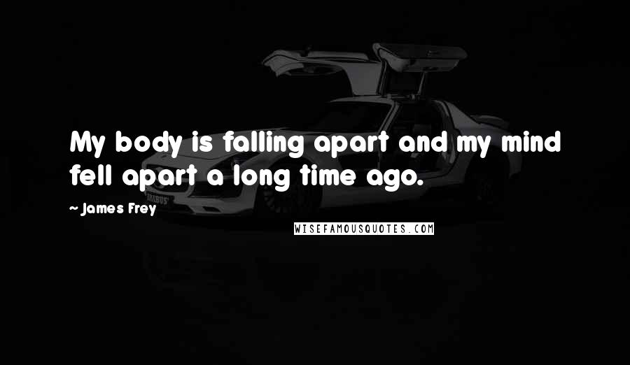 James Frey Quotes: My body is falling apart and my mind fell apart a long time ago.