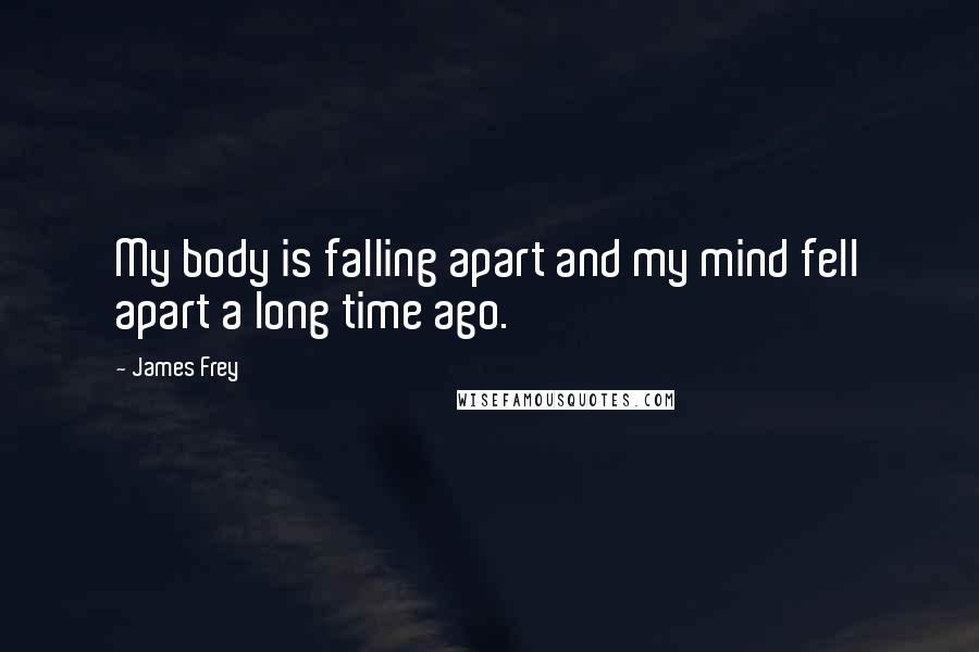 James Frey Quotes: My body is falling apart and my mind fell apart a long time ago.