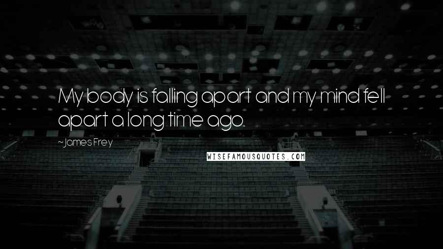 James Frey Quotes: My body is falling apart and my mind fell apart a long time ago.