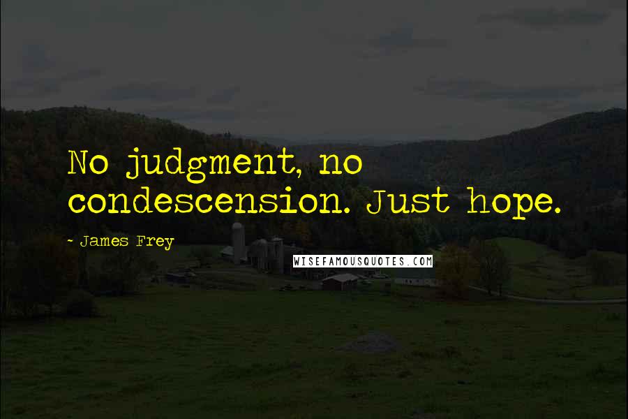 James Frey Quotes: No judgment, no condescension. Just hope.