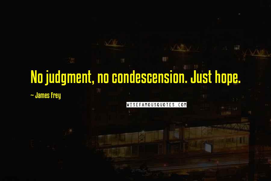 James Frey Quotes: No judgment, no condescension. Just hope.