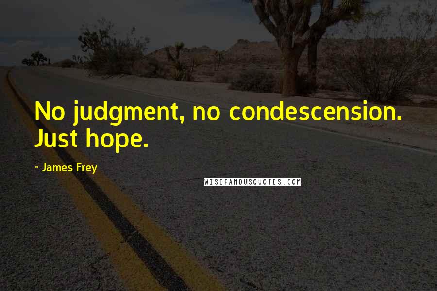 James Frey Quotes: No judgment, no condescension. Just hope.