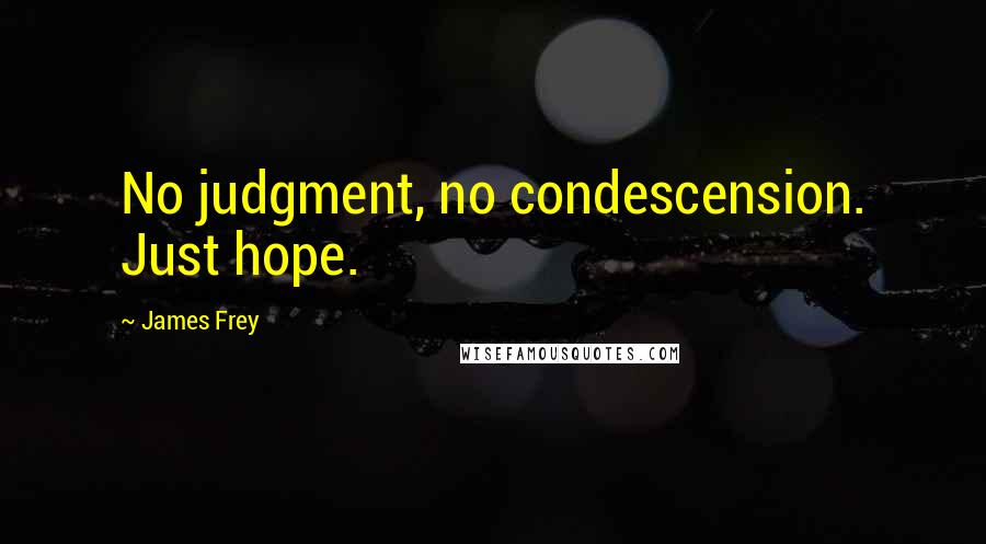 James Frey Quotes: No judgment, no condescension. Just hope.