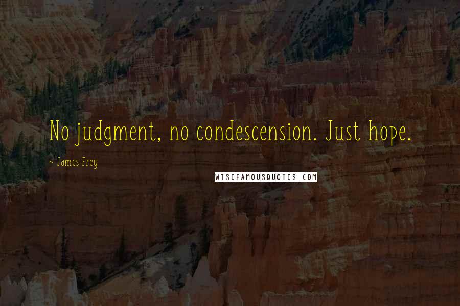 James Frey Quotes: No judgment, no condescension. Just hope.