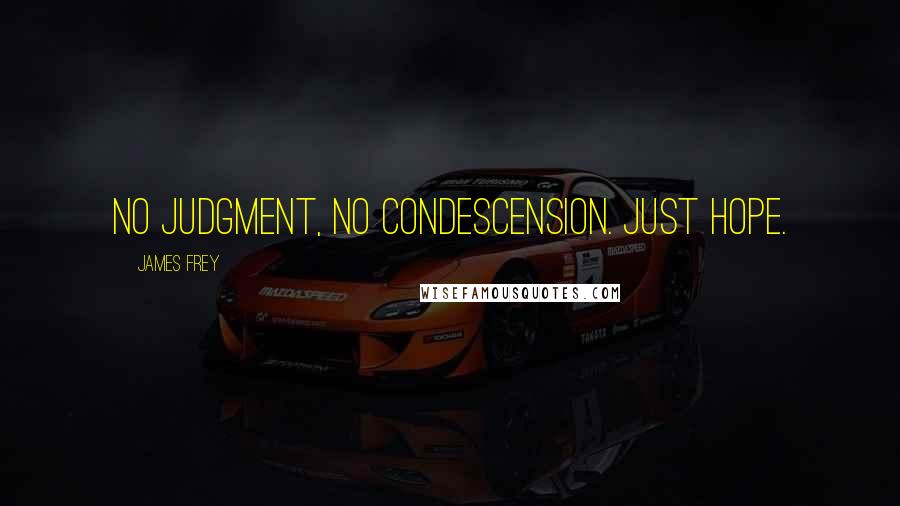 James Frey Quotes: No judgment, no condescension. Just hope.