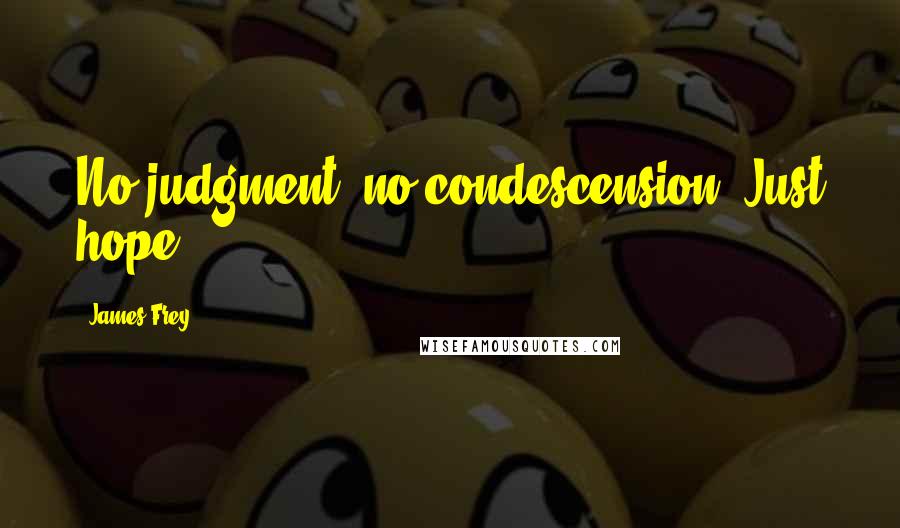 James Frey Quotes: No judgment, no condescension. Just hope.
