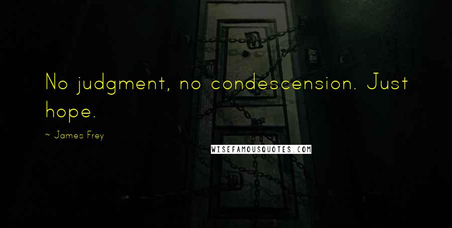 James Frey Quotes: No judgment, no condescension. Just hope.