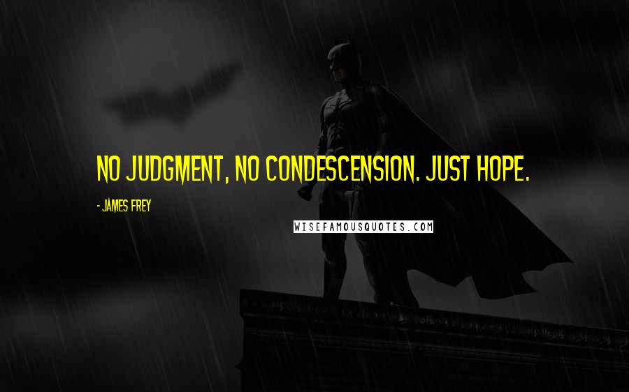 James Frey Quotes: No judgment, no condescension. Just hope.