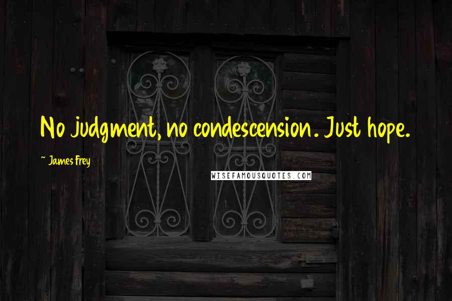 James Frey Quotes: No judgment, no condescension. Just hope.