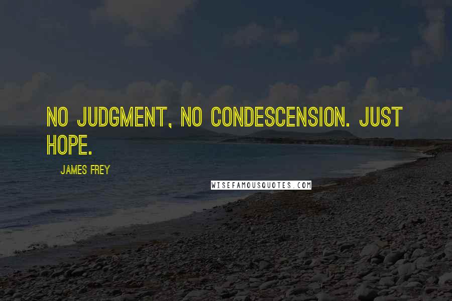 James Frey Quotes: No judgment, no condescension. Just hope.