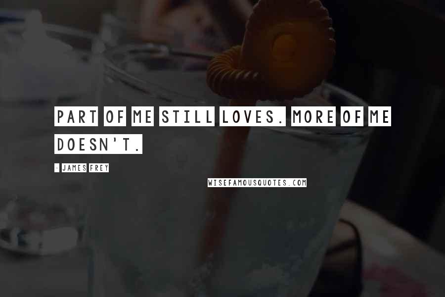 James Frey Quotes: Part of me still loves. More of me doesn't.