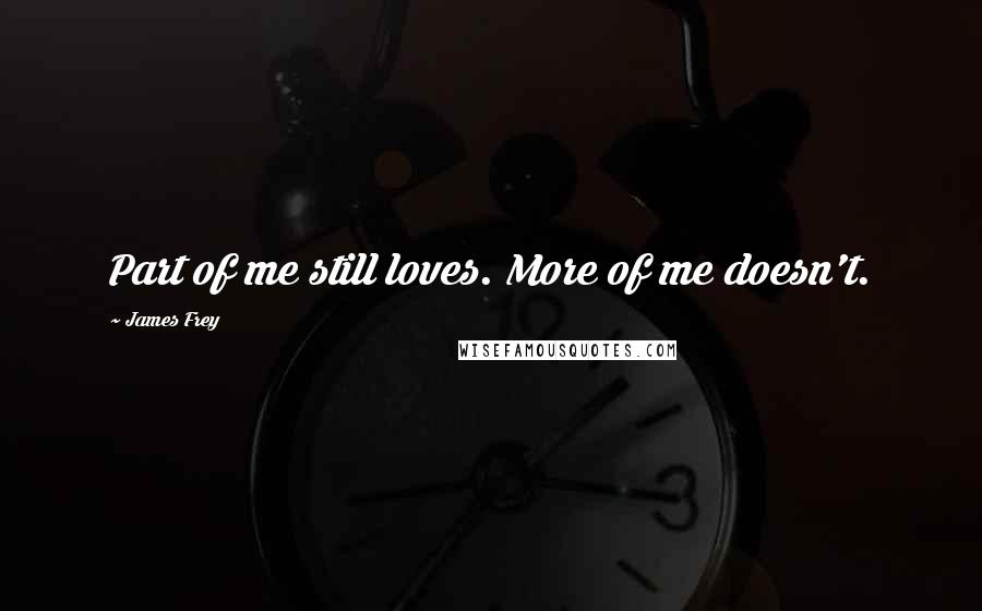 James Frey Quotes: Part of me still loves. More of me doesn't.