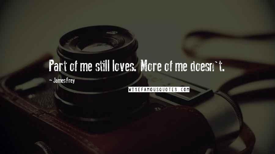 James Frey Quotes: Part of me still loves. More of me doesn't.