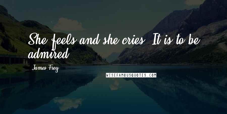 James Frey Quotes: She feels and she cries. It is to be admired.