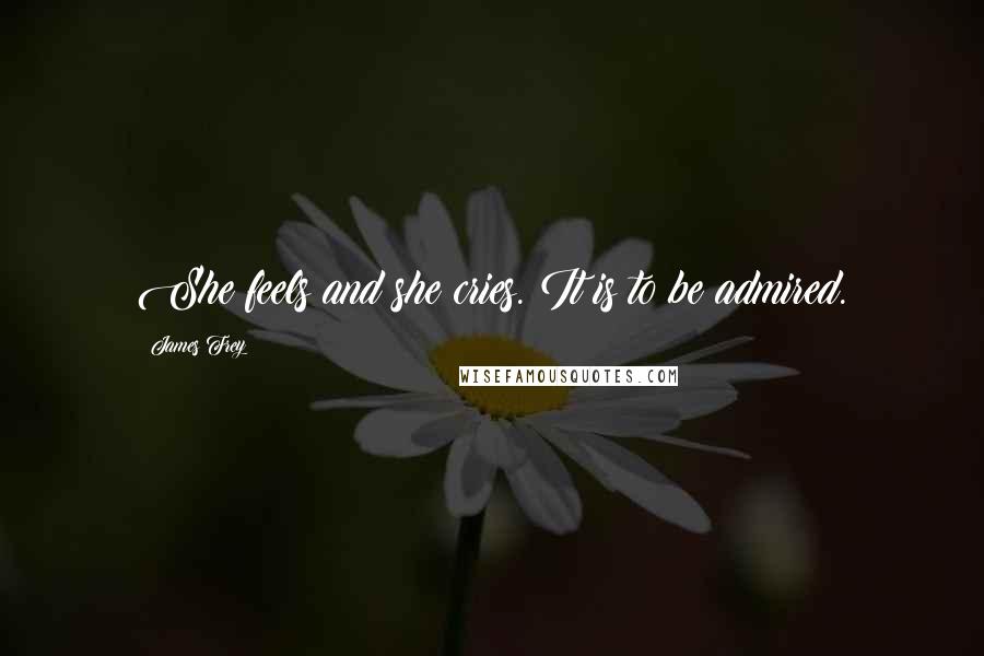 James Frey Quotes: She feels and she cries. It is to be admired.