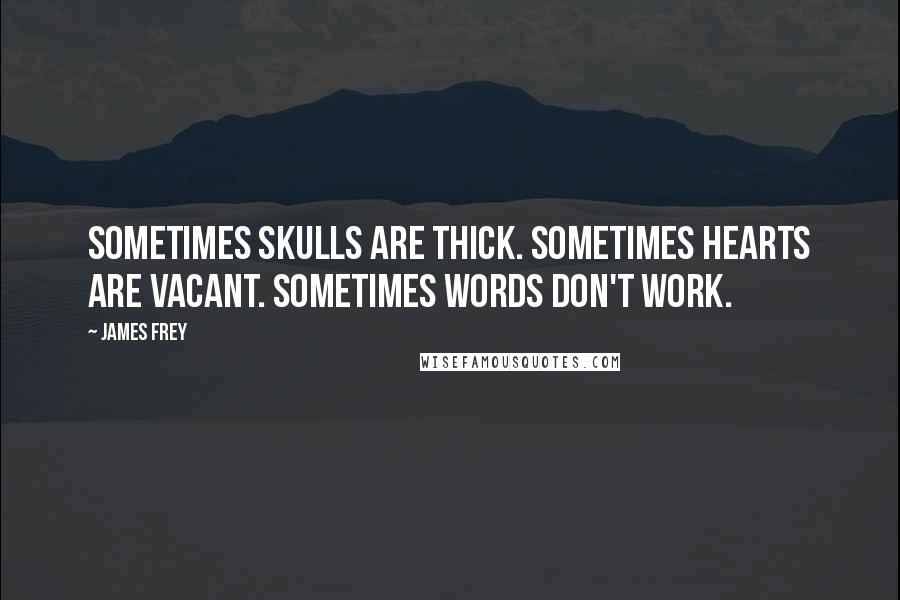 James Frey Quotes: Sometimes skulls are thick. Sometimes hearts are vacant. Sometimes words don't work.