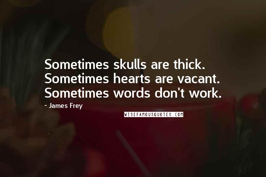 James Frey Quotes: Sometimes skulls are thick. Sometimes hearts are vacant. Sometimes words don't work.