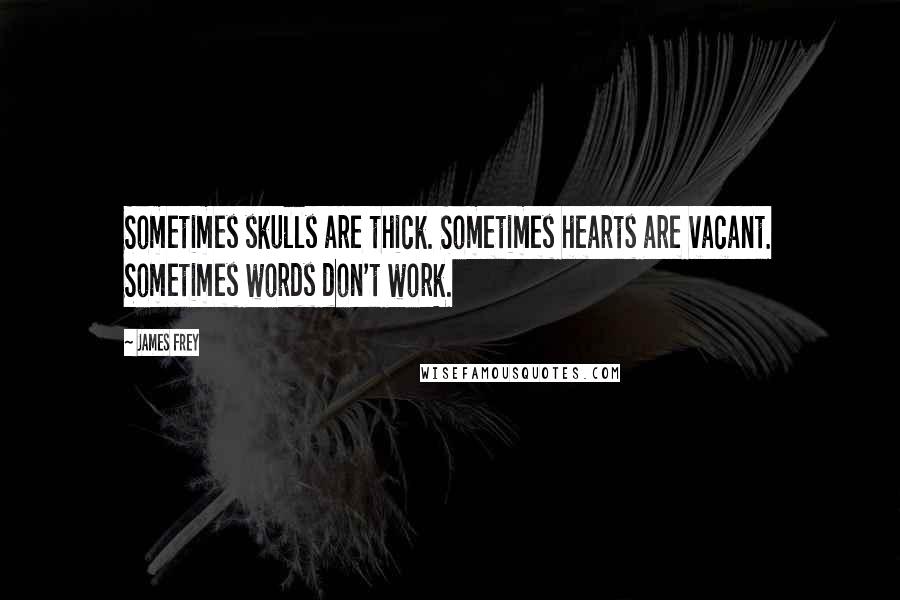 James Frey Quotes: Sometimes skulls are thick. Sometimes hearts are vacant. Sometimes words don't work.