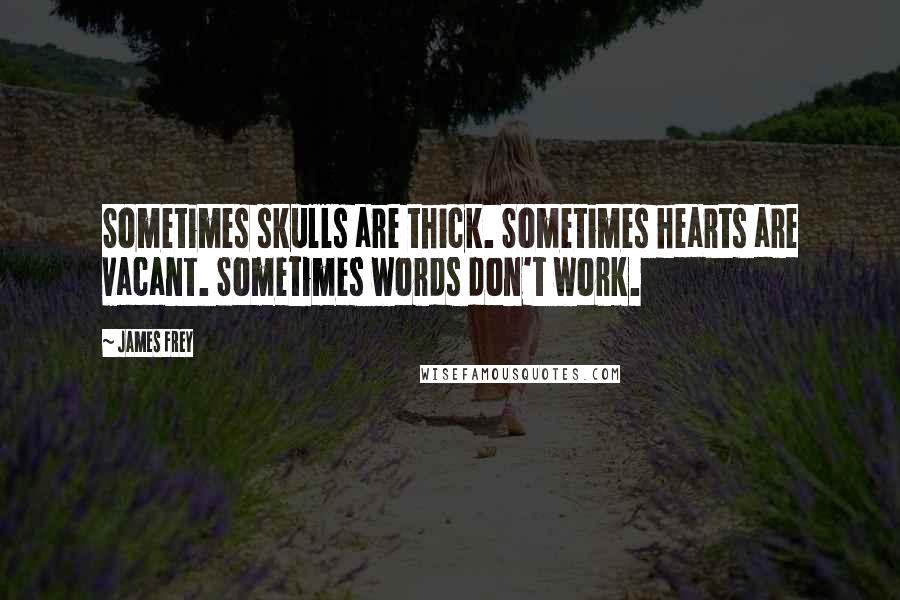 James Frey Quotes: Sometimes skulls are thick. Sometimes hearts are vacant. Sometimes words don't work.
