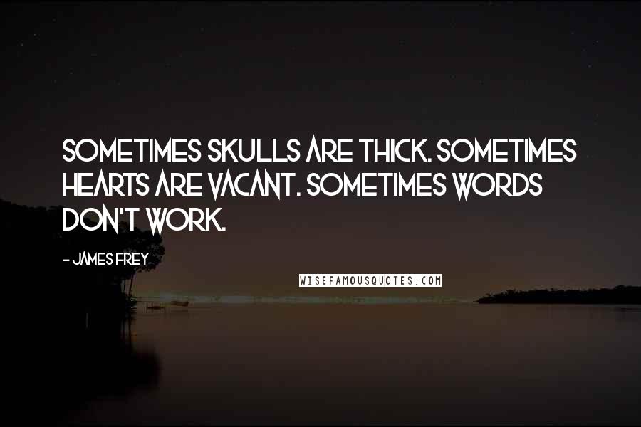 James Frey Quotes: Sometimes skulls are thick. Sometimes hearts are vacant. Sometimes words don't work.