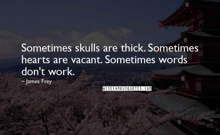 James Frey Quotes: Sometimes skulls are thick. Sometimes hearts are vacant. Sometimes words don't work.