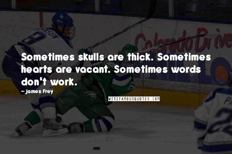 James Frey Quotes: Sometimes skulls are thick. Sometimes hearts are vacant. Sometimes words don't work.