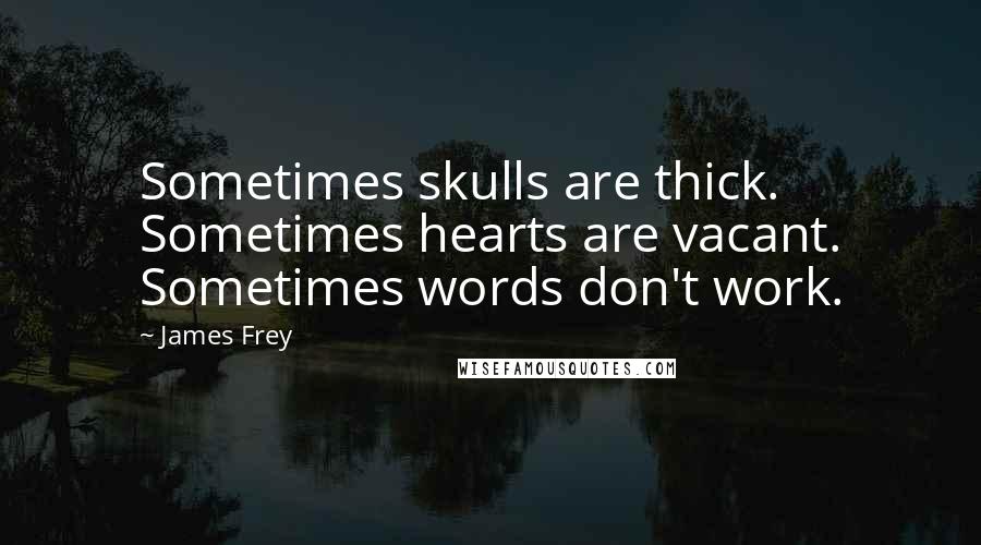James Frey Quotes: Sometimes skulls are thick. Sometimes hearts are vacant. Sometimes words don't work.