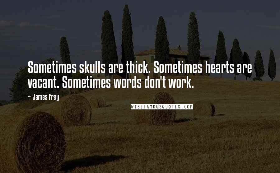 James Frey Quotes: Sometimes skulls are thick. Sometimes hearts are vacant. Sometimes words don't work.