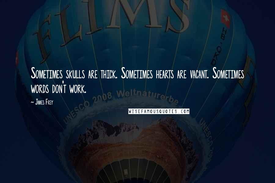 James Frey Quotes: Sometimes skulls are thick. Sometimes hearts are vacant. Sometimes words don't work.