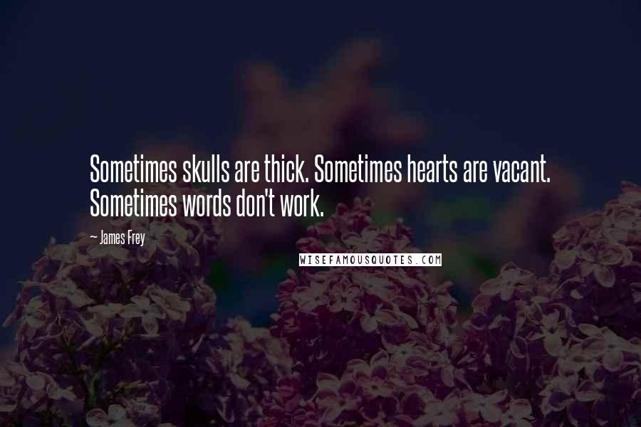 James Frey Quotes: Sometimes skulls are thick. Sometimes hearts are vacant. Sometimes words don't work.