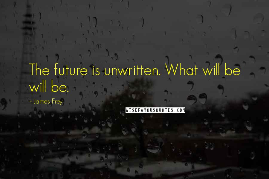 James Frey Quotes: The future is unwritten. What will be will be.