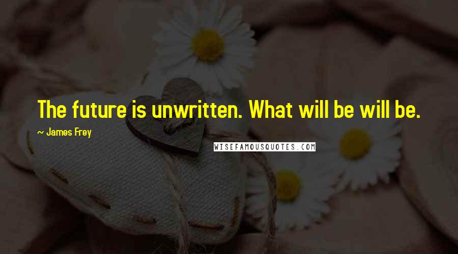 James Frey Quotes: The future is unwritten. What will be will be.