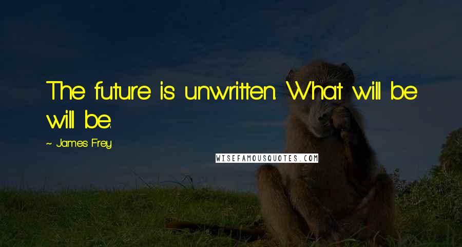 James Frey Quotes: The future is unwritten. What will be will be.