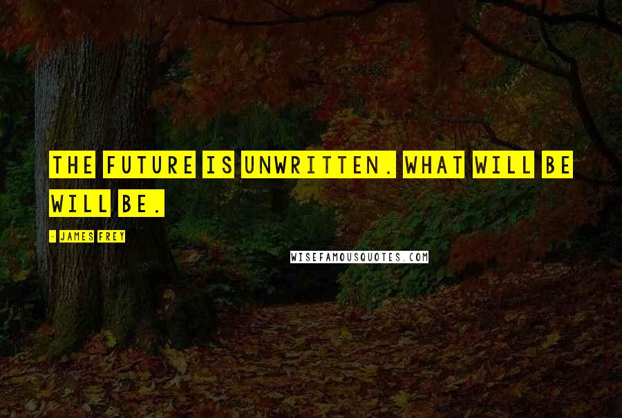 James Frey Quotes: The future is unwritten. What will be will be.