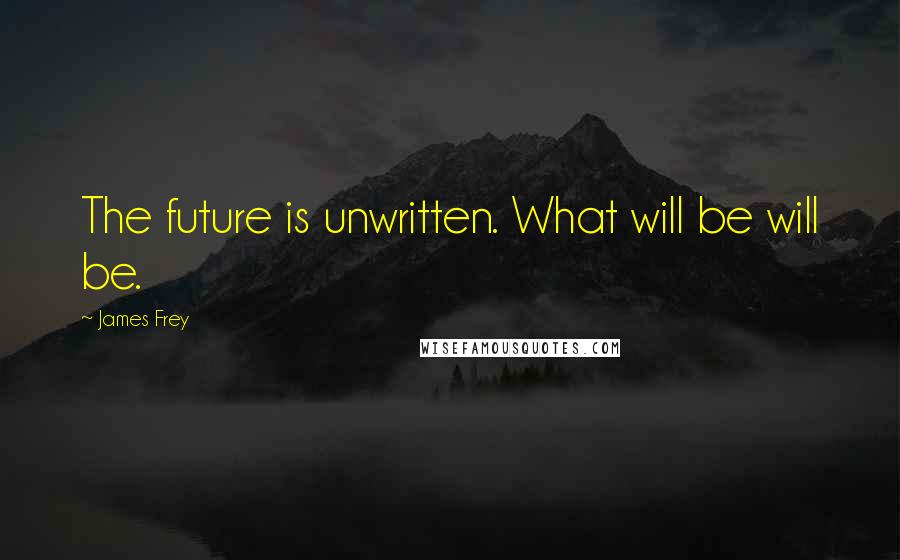 James Frey Quotes: The future is unwritten. What will be will be.