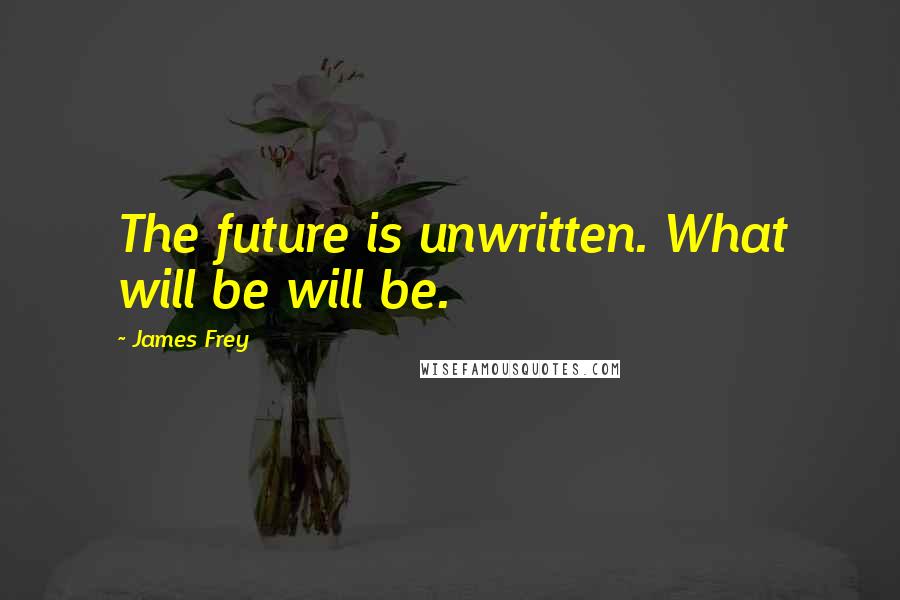 James Frey Quotes: The future is unwritten. What will be will be.