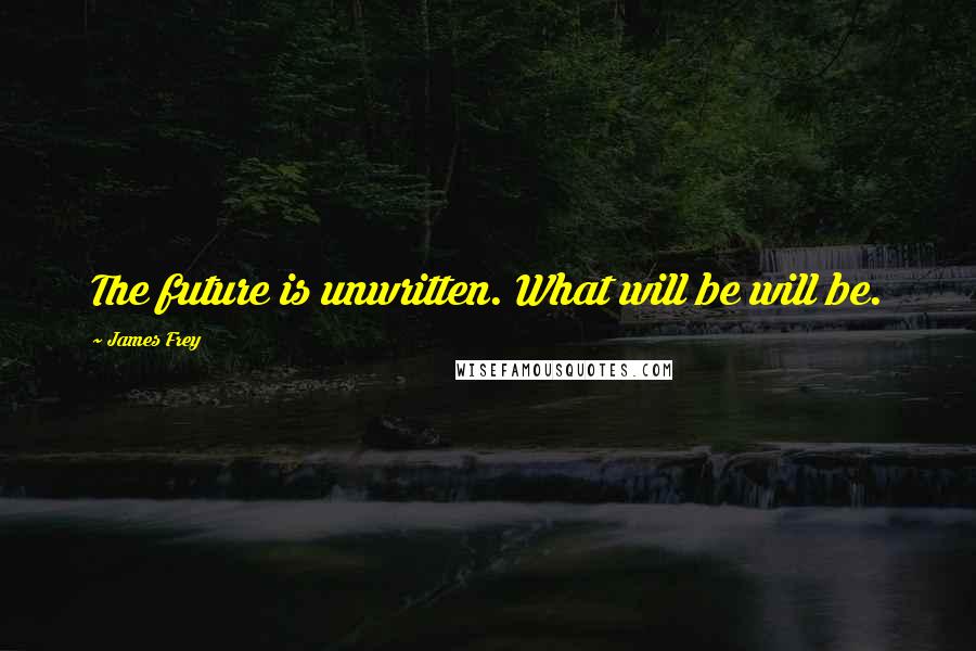 James Frey Quotes: The future is unwritten. What will be will be.