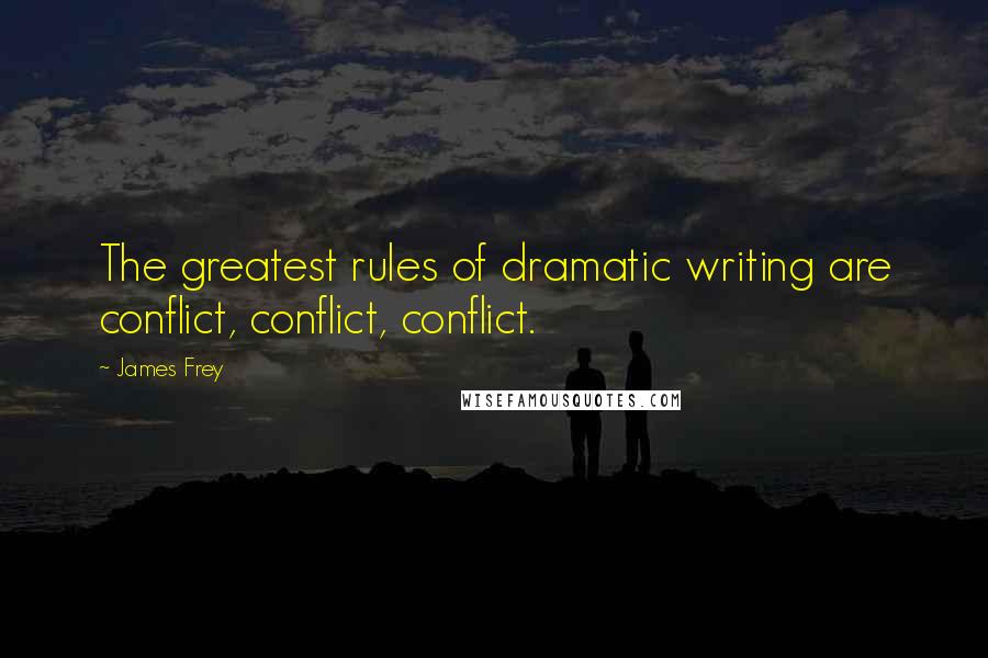 James Frey Quotes: The greatest rules of dramatic writing are conflict, conflict, conflict.