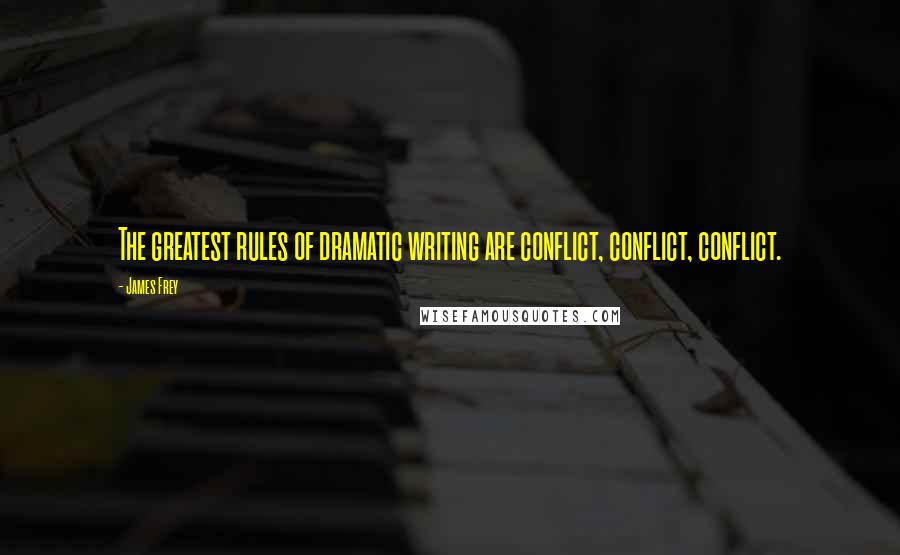 James Frey Quotes: The greatest rules of dramatic writing are conflict, conflict, conflict.