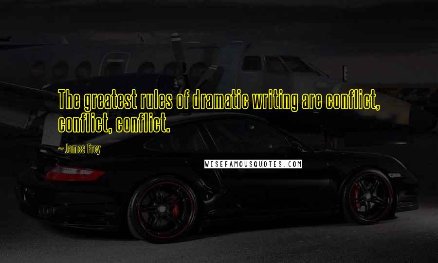 James Frey Quotes: The greatest rules of dramatic writing are conflict, conflict, conflict.