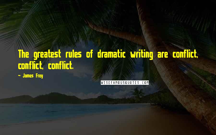 James Frey Quotes: The greatest rules of dramatic writing are conflict, conflict, conflict.