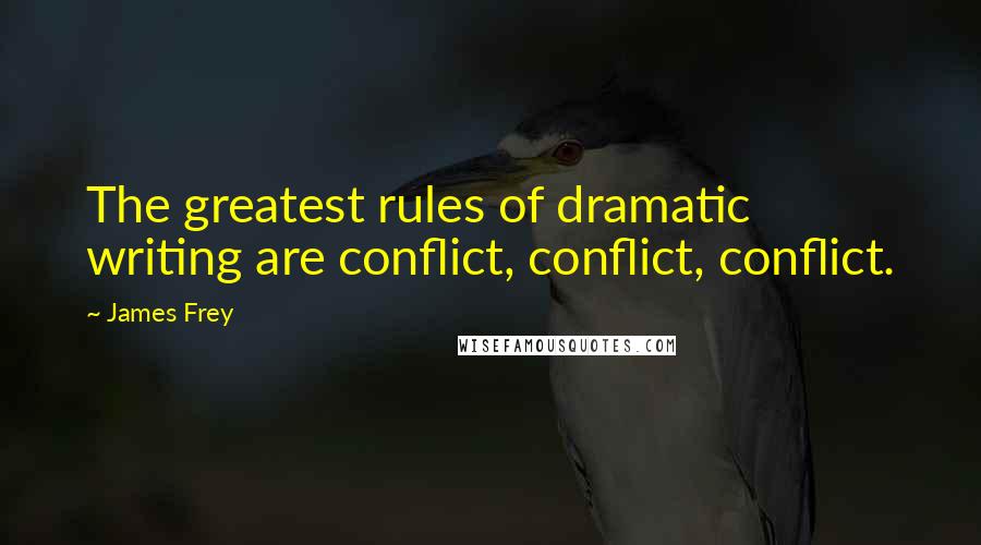 James Frey Quotes: The greatest rules of dramatic writing are conflict, conflict, conflict.