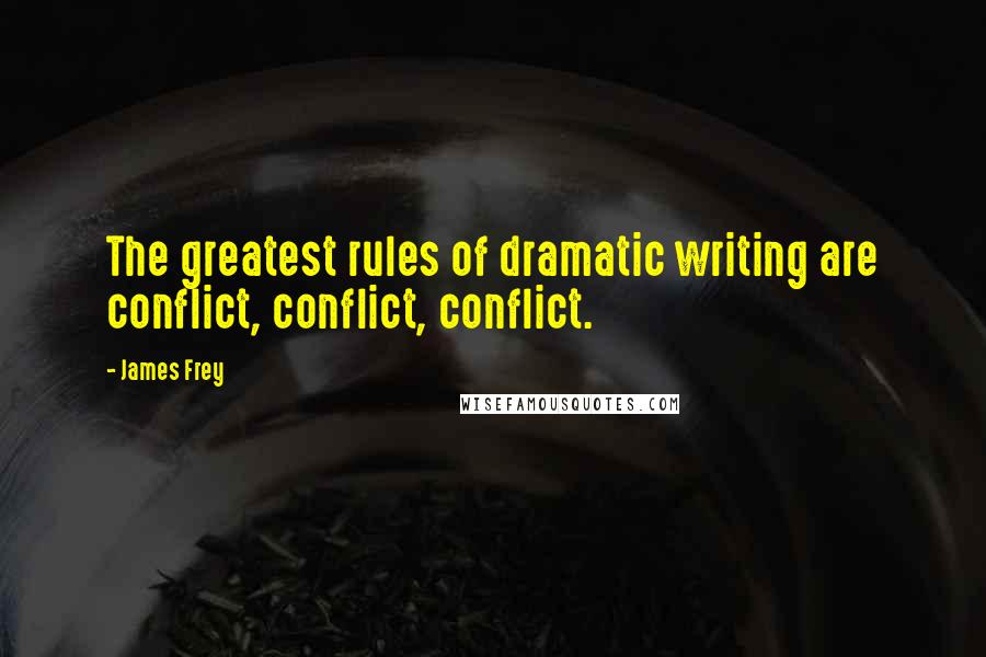 James Frey Quotes: The greatest rules of dramatic writing are conflict, conflict, conflict.