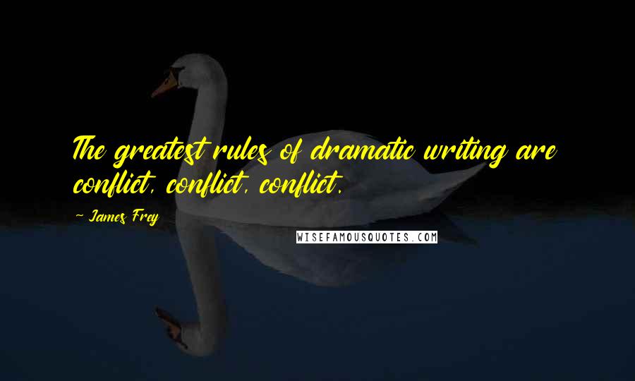 James Frey Quotes: The greatest rules of dramatic writing are conflict, conflict, conflict.