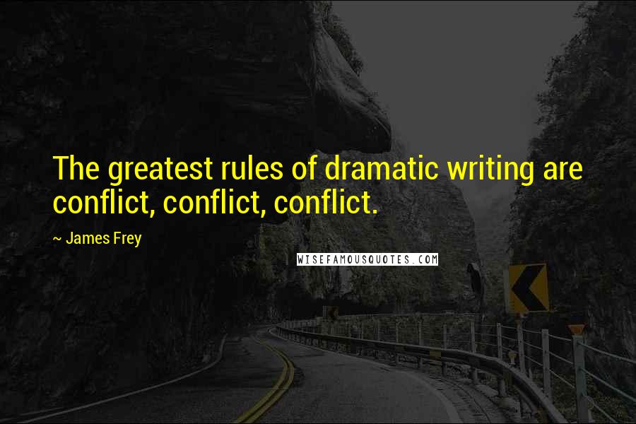 James Frey Quotes: The greatest rules of dramatic writing are conflict, conflict, conflict.